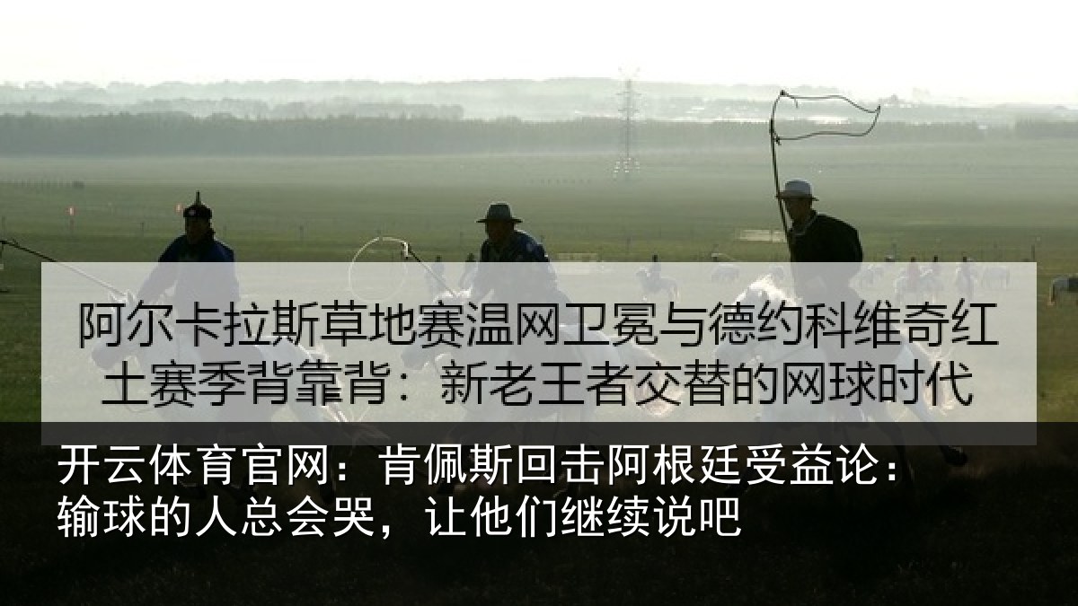 开云体育官网：肯佩斯回击阿根廷受益论：输球的人总会哭，让他们继续说吧