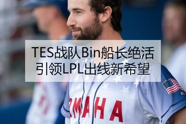 TES战队Bin船长绝活引领LPL出线新希望