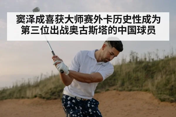 窦泽成喜获大师赛外卡历史性成为第三位出战奥古斯塔的中国球员