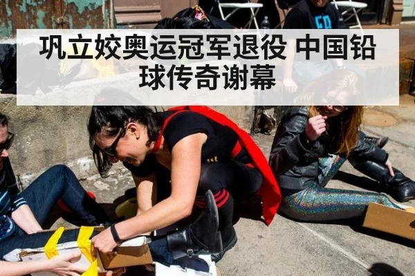 巩立姣奥运冠军退役 中国铅球传奇谢幕