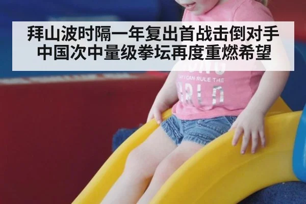 拜山波时隔一年复出首战击倒对手中国次中量级拳坛再度重燃希望