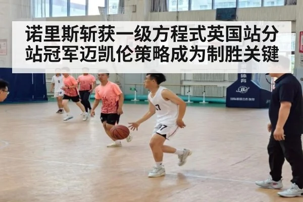 诺里斯斩获一级方程式英国站分站冠军迈凯伦策略成为制胜关键